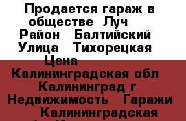 Продается гараж в обществе “Луч-2“ › Район ­ Балтийский › Улица ­ Тихорецкая › Цена ­ 160 000 - Калининградская обл., Калининград г. Недвижимость » Гаражи   . Калининградская обл.,Калининград г.